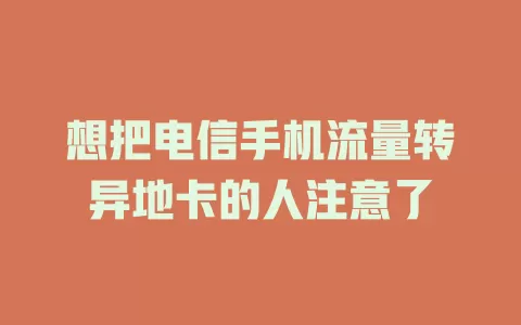 想把电信手机流量转异地卡的人注意了