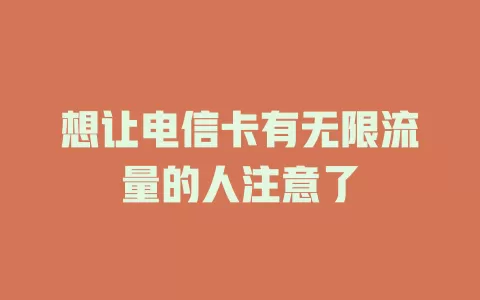 想让电信卡有无限流量的人注意了