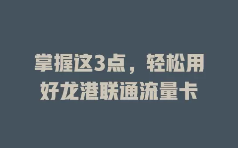 掌握这3点，轻松用好龙港联通流量卡