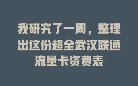 我研究了一周，整理出这份超全武汉联通流量卡资费表