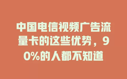 中国电信视频广告流量卡的这些优势，90%的人都不知道