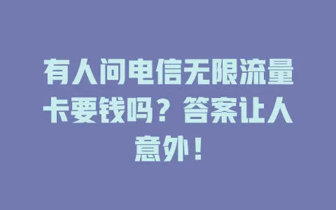 有人问电信无限流量卡要钱吗？答案让人意外！