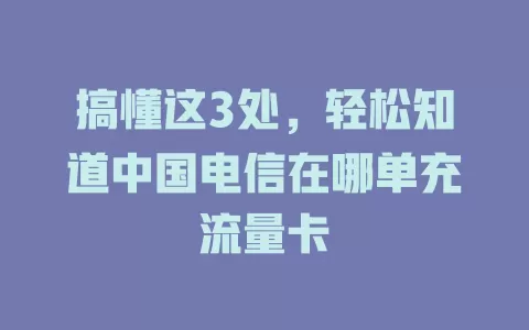 搞懂这3处，轻松知道中国电信在哪单充流量卡