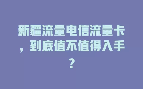 新疆流量电信流量卡，到底值不值得入手？