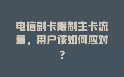 电信副卡限制主卡流量，用户该如何应对？
