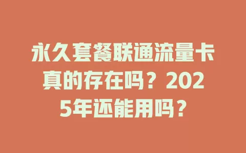 永久套餐联通流量卡真的存在吗？2025年还能用吗？