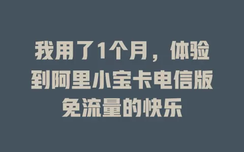 我用了1个月，体验到阿里小宝卡电信版免流量的快乐