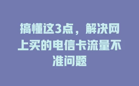 搞懂这3点，解决网上买的电信卡流量不准问题