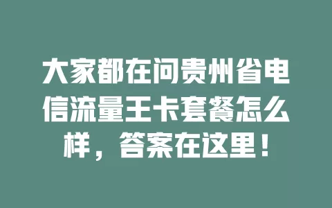 大家都在问贵州省电信流量王卡套餐怎么样，答案在这里！