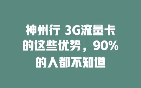 神州行 3G流量卡的这些优势，90%的人都不知道