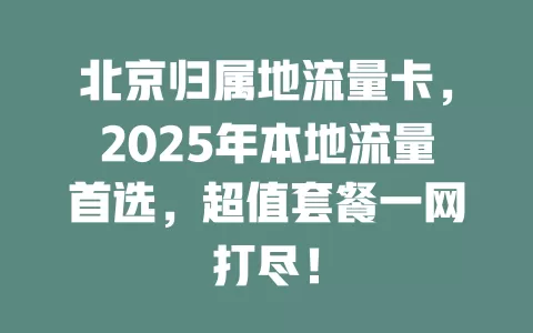 北京归属地流量卡，2025年本地流量首选，超值套餐一网打尽！