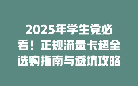 2025年学生党必看！正规流量卡超全选购指南与避坑攻略