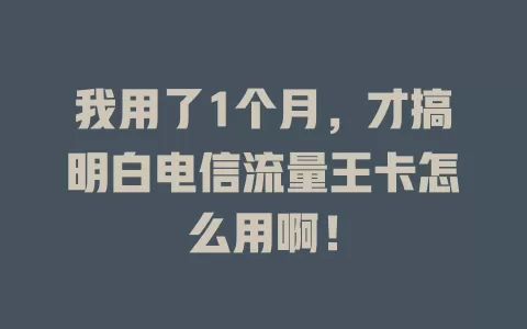 我用了1个月，才搞明白电信流量王卡怎么用啊！