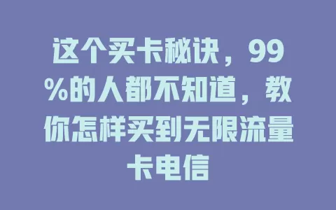这个买卡秘诀，99%的人都不知道，教你怎样买到无限流量卡电信