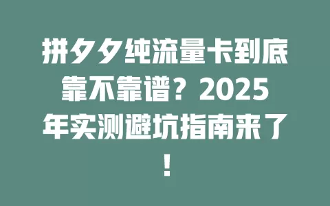 拼夕夕纯流量卡到底靠不靠谱？2025年实测避坑指南来了！