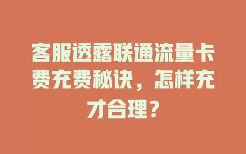 客服透露联通流量卡费充费秘诀，怎样充才合理？
