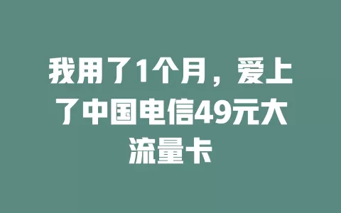 我用了1个月，爱上了中国电信49元大流量卡