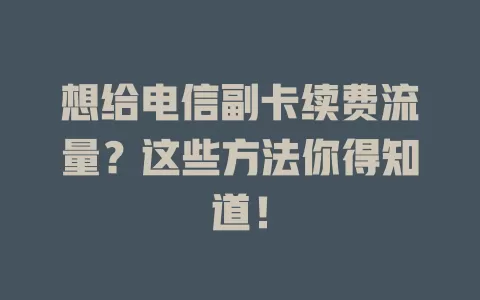 想给电信副卡续费流量？这些方法你得知道！
