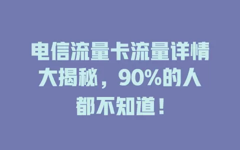 电信流量卡流量详情大揭秘，90%的人都不知道！
