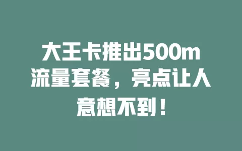 大王卡推出500m流量套餐，亮点让人意想不到！