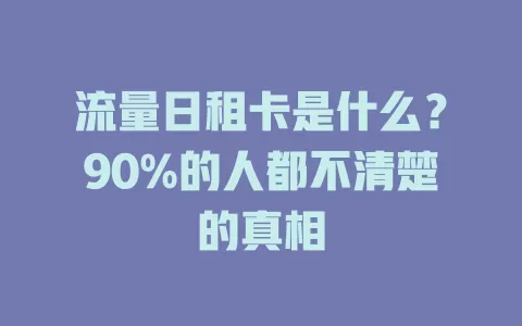 流量日租卡是什么？90%的人都不清楚的真相