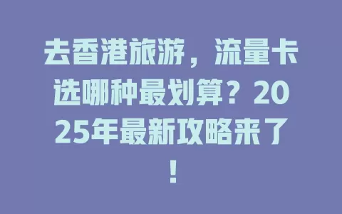 去香港旅游，流量卡选哪种最划算？2025年最新攻略来了！