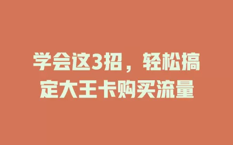 学会这3招，轻松搞定大王卡购买流量