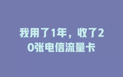 我用了1年，收了20张电信流量卡