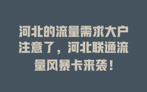 河北的流量需求大户注意了，河北联通流量风暴卡来袭！