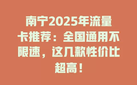 南宁2025年流量卡推荐：全国通用不限速，这几款性价比超高！