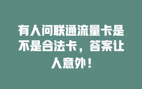 有人问联通流量卡是不是合法卡，答案让人意外！