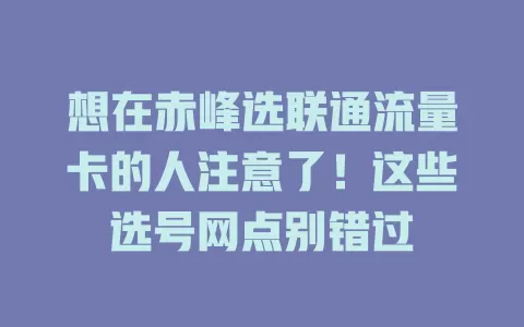 想在赤峰选联通流量卡的人注意了！这些选号网点别错过