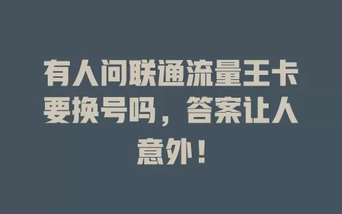 有人问联通流量王卡要换号吗，答案让人意外！