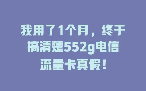 我用了1个月，终于搞清楚552g电信流量卡真假！