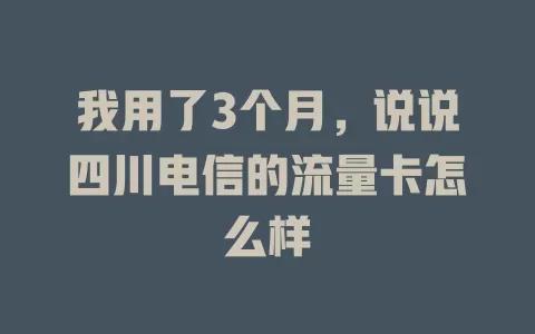我用了3个月，说说四川电信的流量卡怎么样