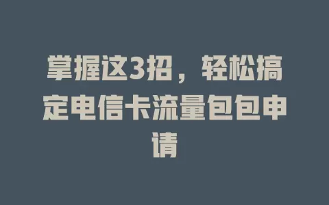 掌握这3招，轻松搞定电信卡流量包包申请