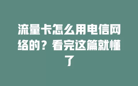 流量卡怎么用电信网络的？看完这篇就懂了