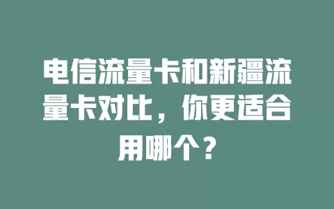 电信流量卡和新疆流量卡对比，你更适合用哪个？