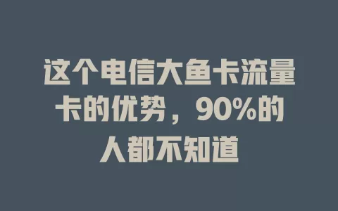 这个电信大鱼卡流量卡的优势，90%的人都不知道