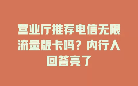 营业厅推荐电信无限流量版卡吗？内行人回答亮了