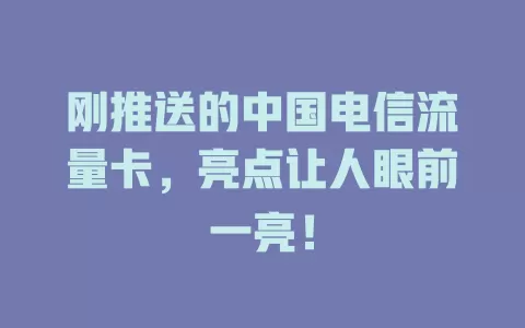 刚推送的中国电信流量卡，亮点让人眼前一亮！