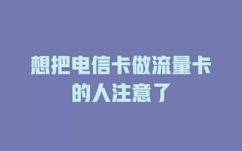 想把电信卡做流量卡的人注意了