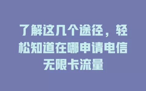 了解这几个途径，轻松知道在哪申请电信无限卡流量