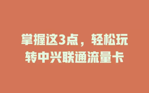 掌握这3点，轻松玩转中兴联通流量卡