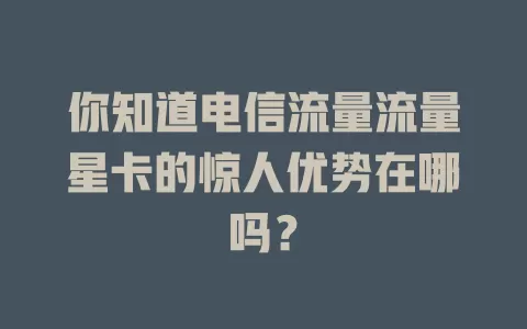 你知道电信流量流量星卡的惊人优势在哪吗？