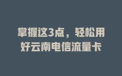 掌握这3点，轻松用好云南电信流量卡