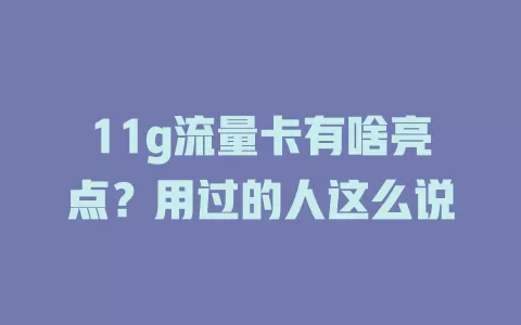 11g流量卡有啥亮点？用过的人这么说