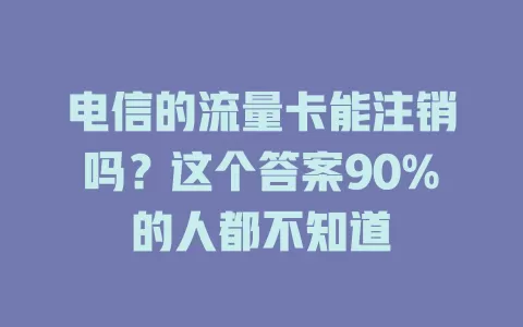 电信的流量卡能注销吗？这个答案90%的人都不知道