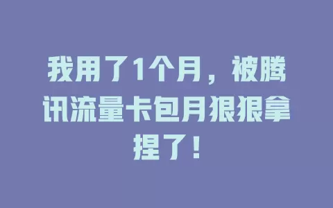 我用了1个月，被腾讯流量卡包月狠狠拿捏了！
