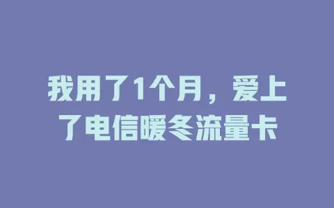 我用了1个月，爱上了电信暖冬流量卡
